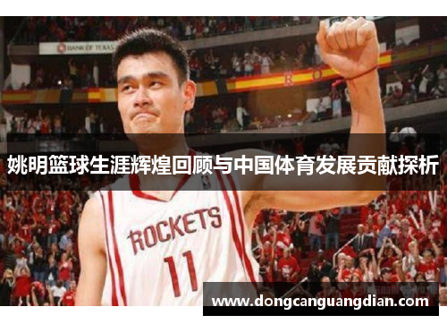 姚明篮球生涯辉煌回顾与中国体育发展贡献探析