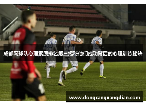 成都网球队心理素质排名第三揭秘他们成功背后的心理训练秘诀