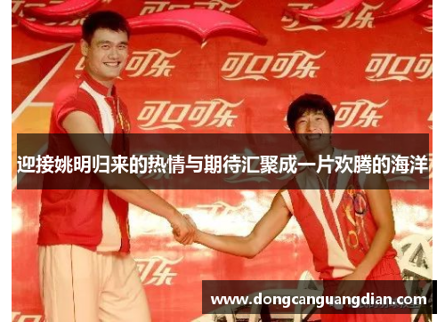 迎接姚明归来的热情与期待汇聚成一片欢腾的海洋