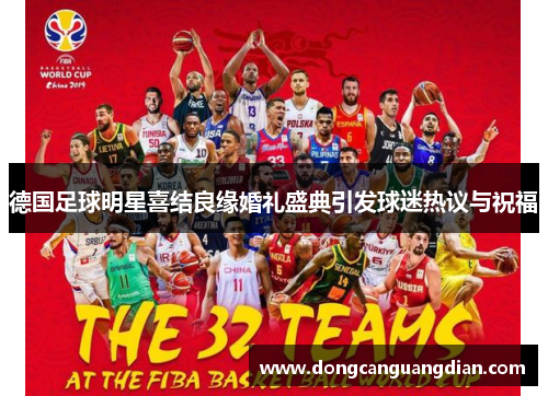 德国足球明星喜结良缘婚礼盛典引发球迷热议与祝福