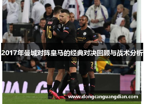2017年曼城对阵皇马的经典对决回顾与战术分析