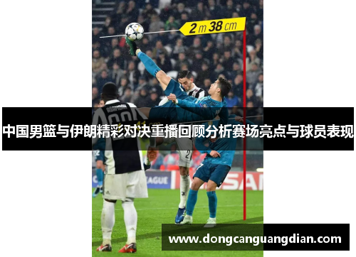 中国男篮与伊朗精彩对决重播回顾分析赛场亮点与球员表现