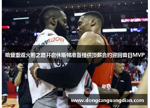 哈登重返火箭之路开启休斯顿准备提供顶薪合约迎回昔日MVP