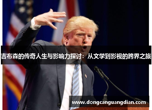 吉布森的传奇人生与影响力探讨：从文学到影视的跨界之旅