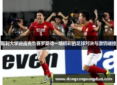智利大学迎战克鲁赛罗期待一场精彩的足球对决与激情碰撞
