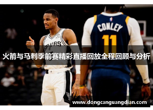 火箭与马刺季前赛精彩直播回放全程回顾与分析