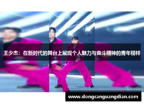 王少杰：在新时代的舞台上展现个人魅力与奋斗精神的青年榜样