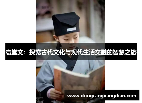 袁堂文：探索古代文化与现代生活交融的智慧之旅