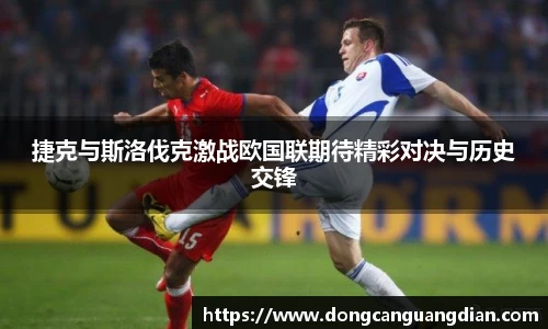 必一捷克与斯洛伐克激战欧国联期待精彩对决与历史交锋