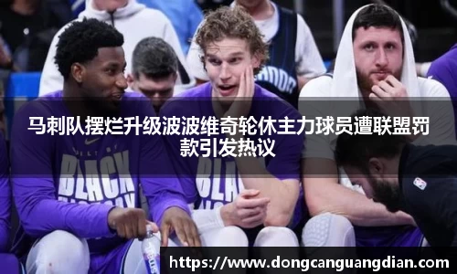 必一马刺队摆烂升级波波维奇轮休主力球员遭联盟罚款引发热议